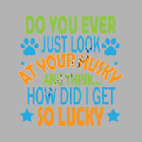 Woman's "Do you ever just look at your Husky and think how did i ever get so lucky" Tee-Shirt Design