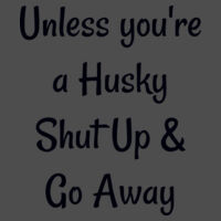Unless you’re a husky , shut up and go away Design